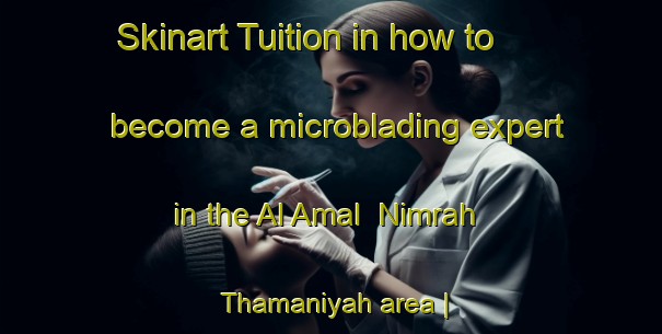 Skinart Tuition in how to become a microblading expert in the Al Amal  Nimrah Thamaniyah area | MicrobladingTraining | MicrobladingClasses | SkinartTraining-Egypt